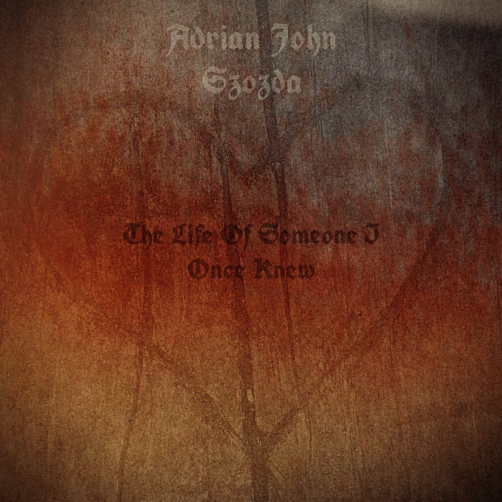 The Life of Someone I Once Knew by Adrian John&nbsp;Szozda